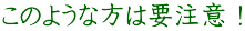 このような方は要注意！