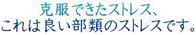 克服できたストレス、 これは良い部類のストレスです。