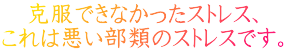克服できなかったストレス、 これは悪い部類のストレスです。 