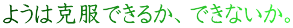 ようは克服できるか、できないか。 