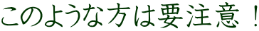 このような方は要注意！